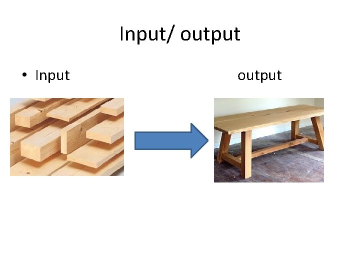 Input/ output • Input output 