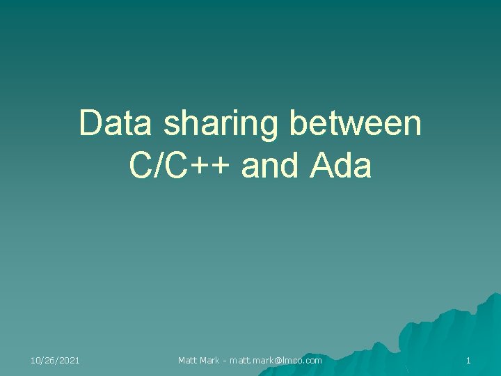Data sharing between C/C++ and Ada 10/26/2021 Matt Mark - matt. mark@lmco. com 1