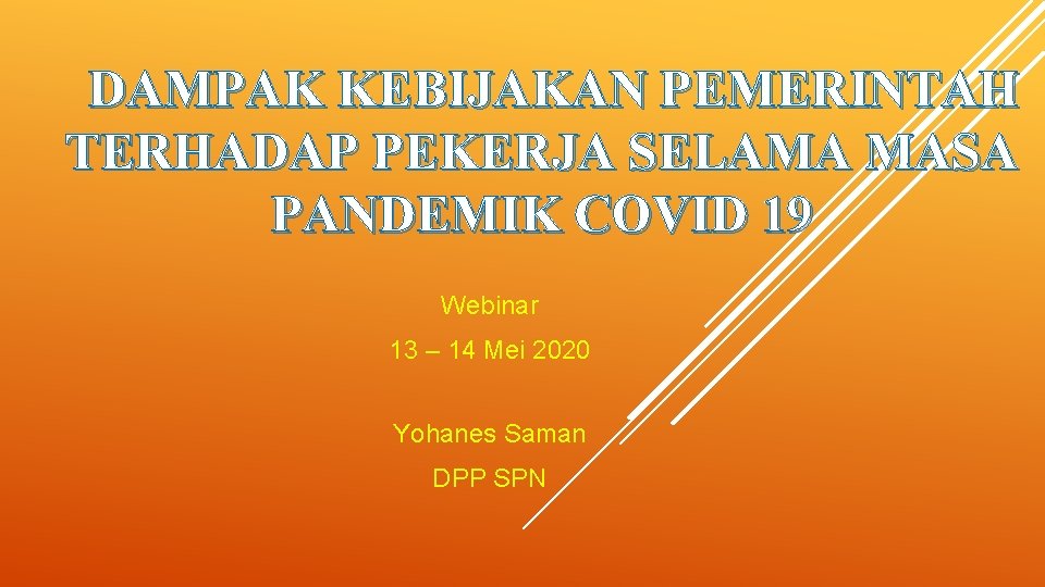 DAMPAK KEBIJAKAN PEMERINTAH TERHADAP PEKERJA SELAMA MASA PANDEMIK COVID 19 Webinar 13 – 14