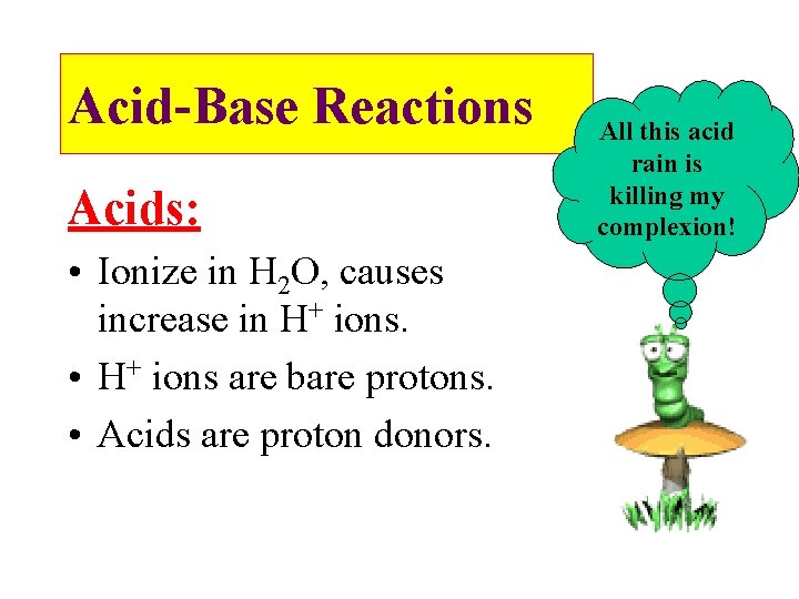 Acid-Base Reactions Acids: • Ionize in H 2 O, causes increase in H+ ions.