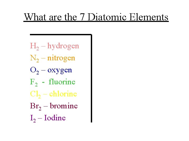 What are the 7 Diatomic Elements H 2 – hydrogen N 2 – nitrogen