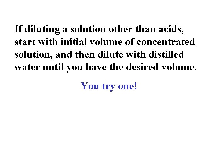 If diluting a solution other than acids, start with initial volume of concentrated solution,