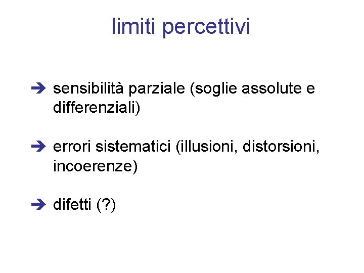 limiti percettivi sensibilità parziale (soglie assolute e differenziali) errori sistematici (illusioni, distorsioni, incoerenze) difetti