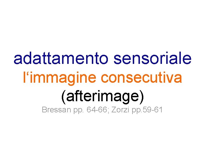 adattamento sensoriale l‘immagine consecutiva (afterimage) Bressan pp. 64 -66; Zorzi pp. 59 -61 