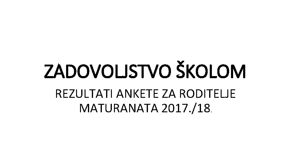 ZADOVOLJSTVO ŠKOLOM REZULTATI ANKETE ZA RODITELJE MATURANATA 2017. /18. 
