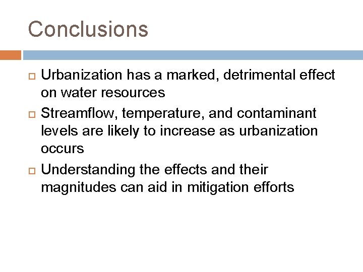 Conclusions Urbanization has a marked, detrimental effect on water resources Streamflow, temperature, and contaminant