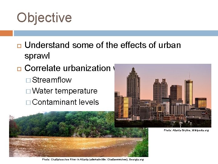 Objective Understand some of the effects of urban sprawl Correlate urbanization with: � Streamflow