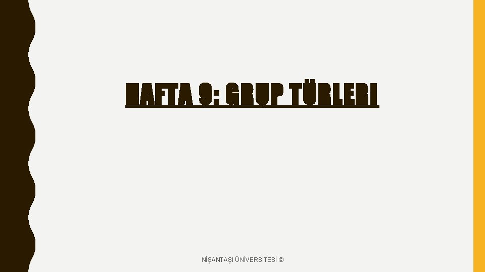 HAFTA 9: GRUP TÜRLERI NİŞANTAŞI ÜNİVERSİTESİ © 