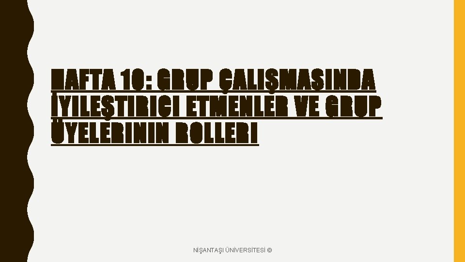 HAFTA 10: GRUP ÇALIŞMASINDA İYILEŞTIRICI ETMENLER VE GRUP ÜYELERININ ROLLERI NİŞANTAŞI ÜNİVERSİTESİ © 