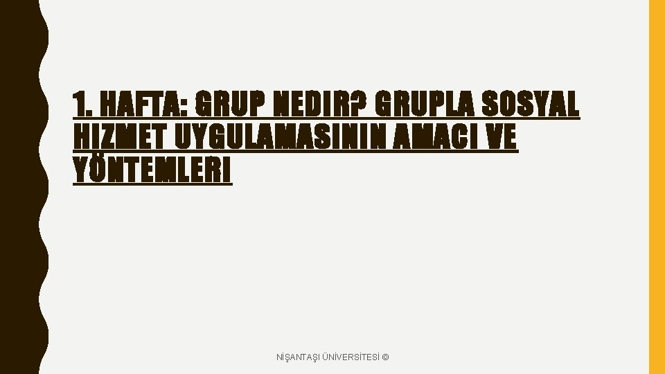 1. HAFTA: GRUP NEDIR? GRUPLA SOSYAL HIZMET UYGULAMASININ AMACI VE YÖNTEMLERI NİŞANTAŞI ÜNİVERSİTESİ ©