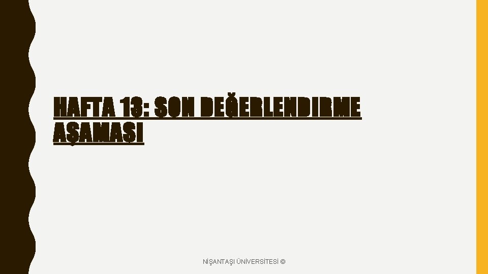 HAFTA 13: SON DEĞERLENDIRME AŞAMASI NİŞANTAŞI ÜNİVERSİTESİ © 