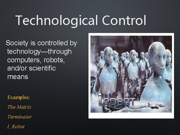 Technological Control Society is controlled by technology—through computers, robots, and/or scientific means Examples: The