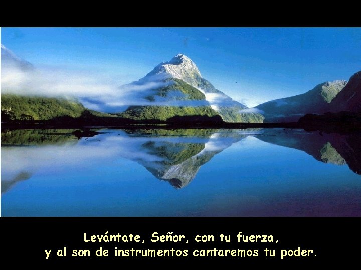 Levántate, Señor, con tu fuerza, y al son de instrumentos cantaremos tu poder. 