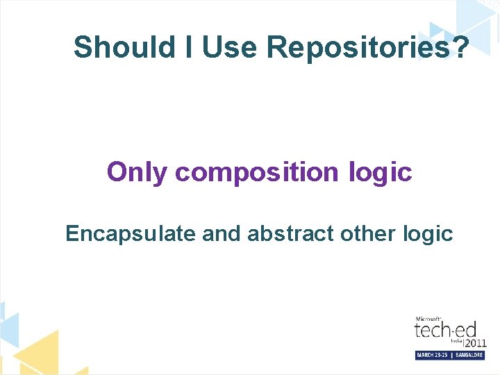 Should I Use Repositories? Only composition logic Encapsulate and abstract other logic 