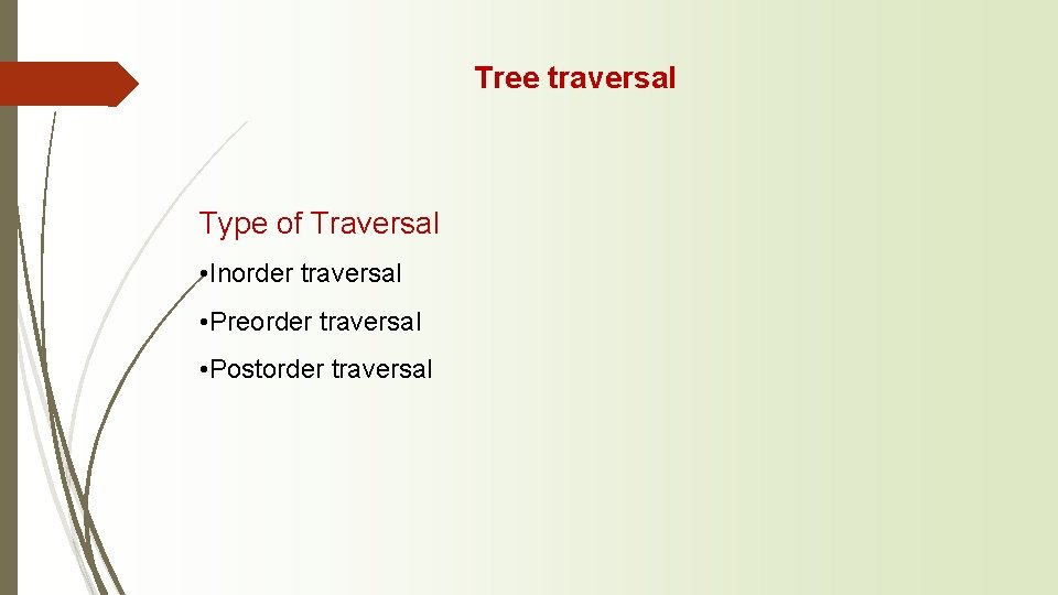 Tree traversal Type of Traversal • Inorder traversal • Preorder traversal • Postorder traversal