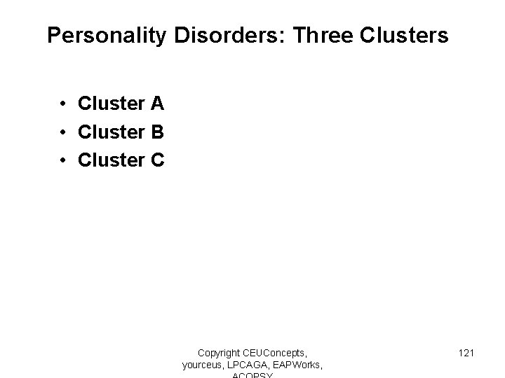 Personality Disorders: Three Clusters • Cluster A • Cluster B • Cluster C Copyright