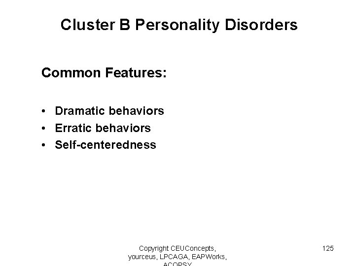 Cluster B Personality Disorders Common Features: • Dramatic behaviors • Erratic behaviors • Self-centeredness