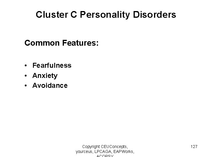 Cluster C Personality Disorders Common Features: • Fearfulness • Anxiety • Avoidance Copyright CEUConcepts,