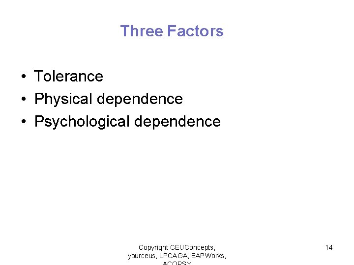 Three Factors • Tolerance • Physical dependence • Psychological dependence Copyright CEUConcepts, yourceus, LPCAGA,