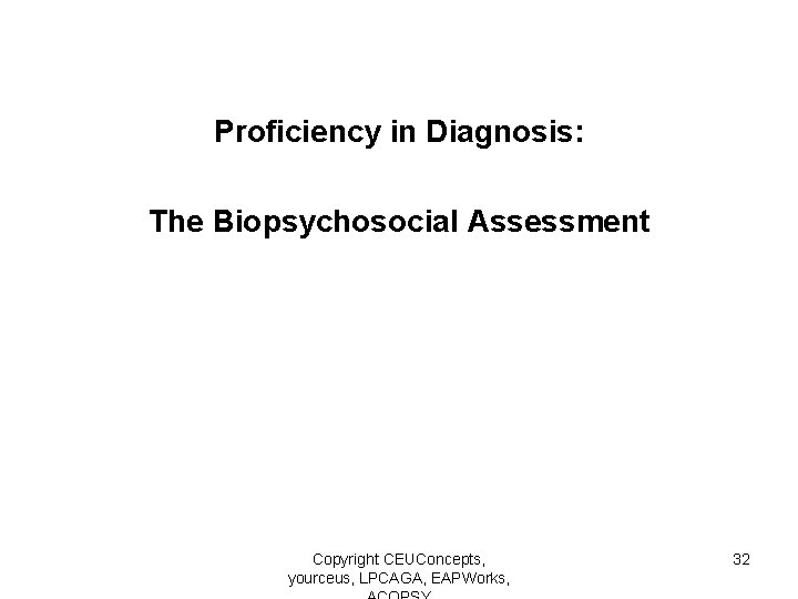 Proficiency in Diagnosis: The Biopsychosocial Assessment Copyright CEUConcepts, yourceus, LPCAGA, EAPWorks, 32 