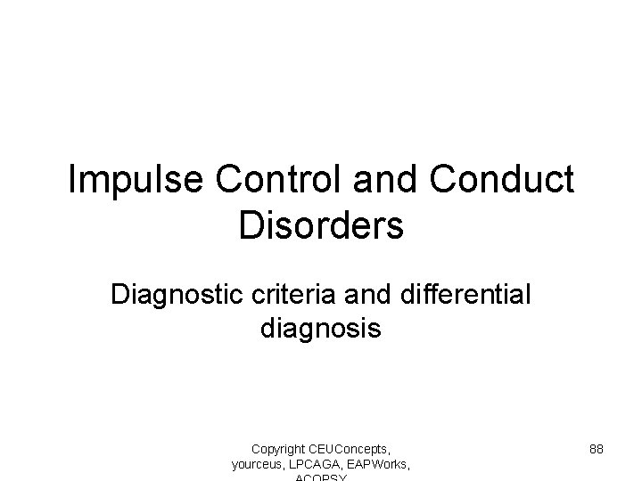 Impulse Control and Conduct Disorders Diagnostic criteria and differential diagnosis Copyright CEUConcepts, yourceus, LPCAGA,