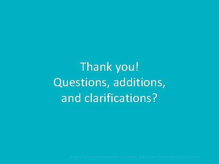 Thank you! Questions, additions, and clarifications? Integrating Nutrition Assessment, Counselling, and Support into Health