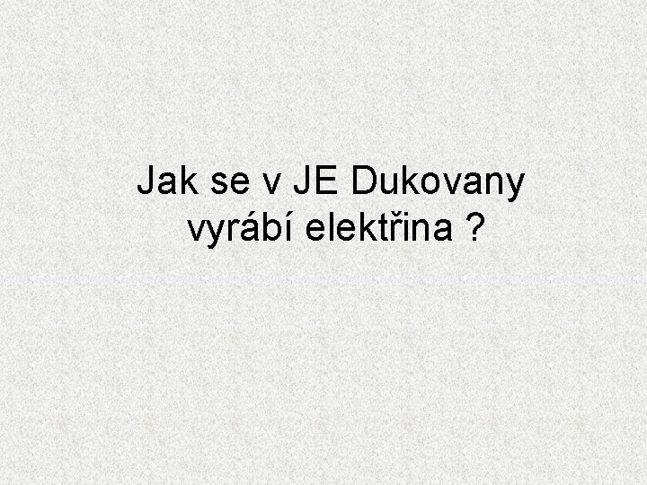 Jak se v JE Dukovany vyrábí elektřina ? 