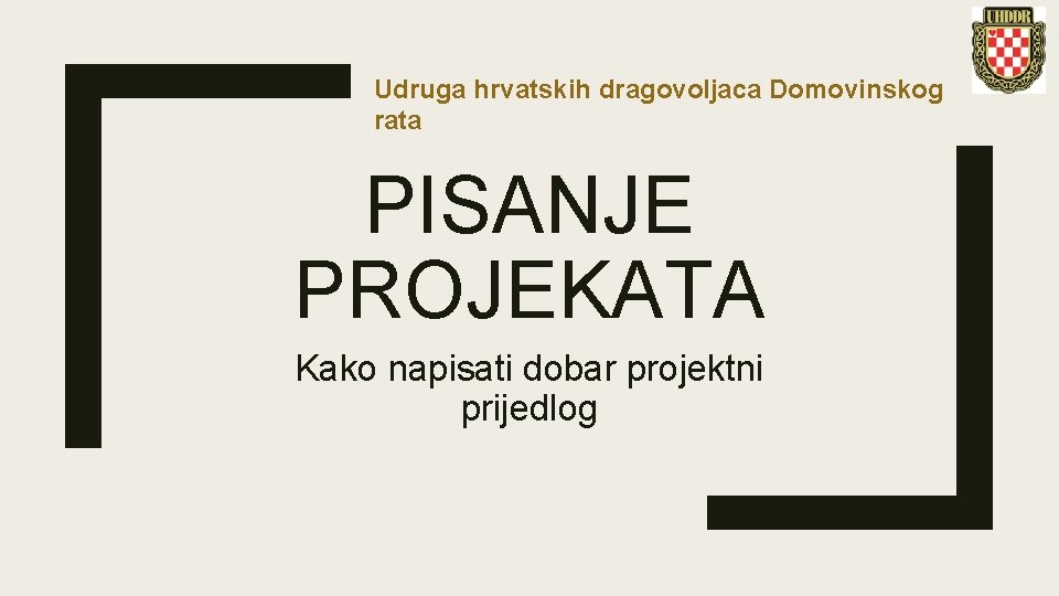 Udruga hrvatskih dragovoljaca Domovinskog rata PISANJE PROJEKATA Kako napisati dobar projektni prijedlog 