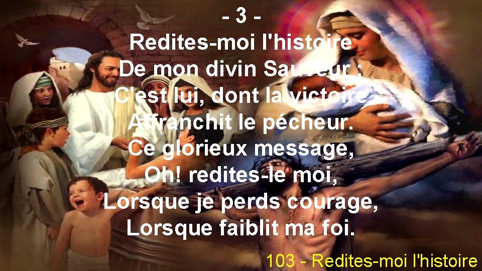 -3 Redites-moi l'histoire De mon divin Sauveur ; C'est lui, dont la victoire Affranchit