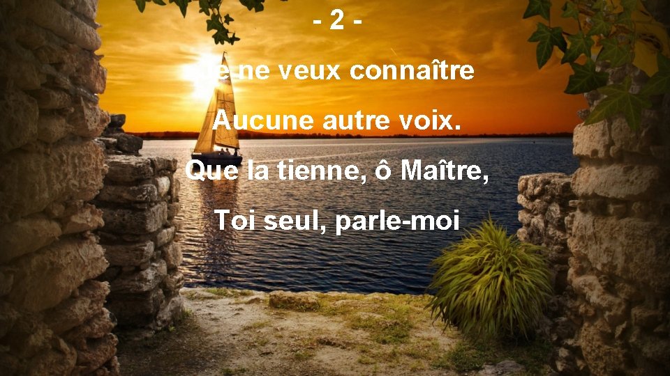 -2 Je ne veux connaître Aucune autre voix. Que la tienne, ô Maître, Toi