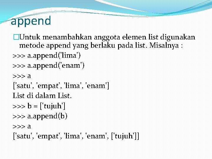 append �Untuk menambahkan anggota elemen list digunakan metode append yang berlaku pada list. Misalnya