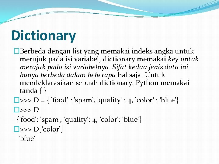 Dictionary �Berbeda dengan list yang memakai indeks angka untuk merujuk pada isi variabel, dictionary