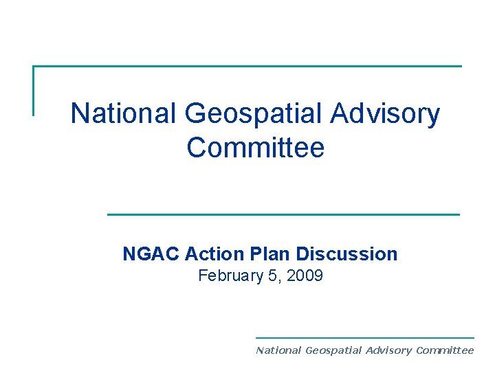 National Geospatial Advisory Committee NGAC Action Plan Discussion February 5, 2009 National Geospatial Advisory