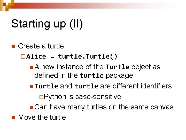 Starting up (II) n n Create a turtle ¨ Alice = turtle. Turtle() n