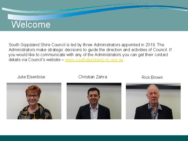 Welcome South Gippsland Shire Council is led by three Administrators appointed in 2019. The