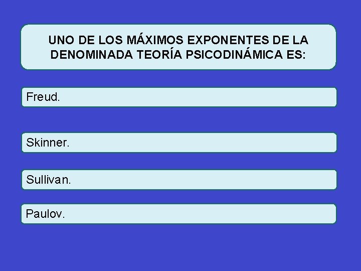 UNO DE LOS MÁXIMOS EXPONENTES DE LA DENOMINADA TEORÍA PSICODINÁMICA ES: Freud. Skinner. Sullivan.