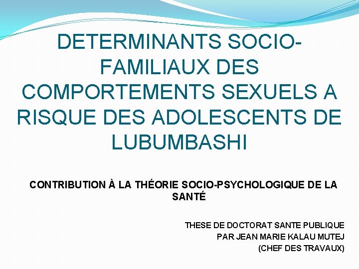 DETERMINANTS SOCIOFAMILIAUX DES COMPORTEMENTS SEXUELS A RISQUE DES ADOLESCENTS DE LUBUMBASHI CONTRIBUTION À LA