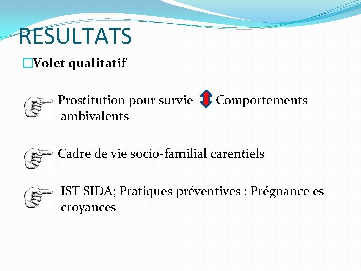 RESULTATS �Volet qualitatif Prostitution pour survie ambivalents Comportements Cadre de vie socio-familial carentiels IST