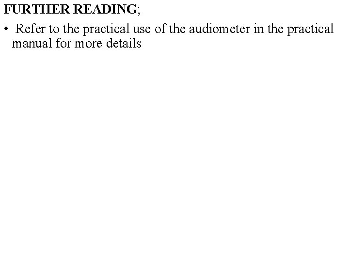 FURTHER READING; • Refer to the practical use of the audiometer in the practical