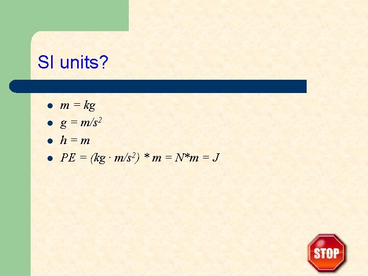 SI units? l l m = kg g = m/s 2 h=m PE =