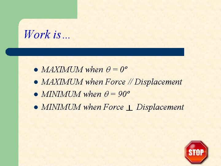 Work is… l l MAXIMUM when = 0º MAXIMUM when Force // Displacement MINIMUM