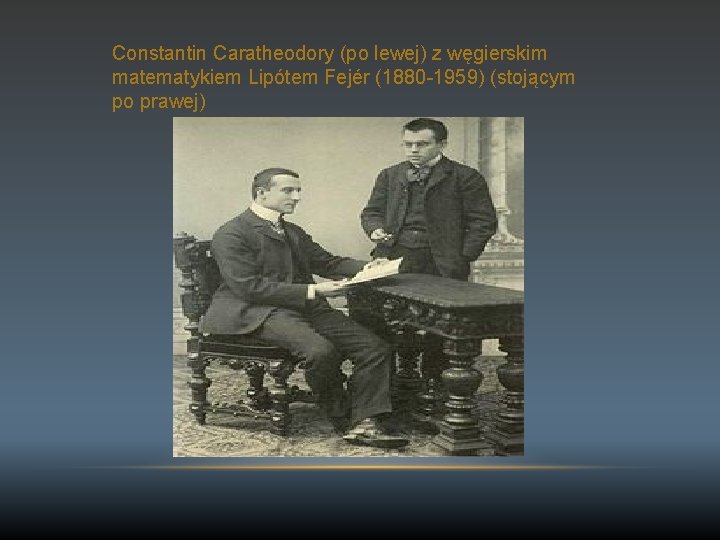Constantin Caratheodory (po lewej) z węgierskim matematykiem Lipótem Fejér (1880 -1959) (stojącym po prawej)