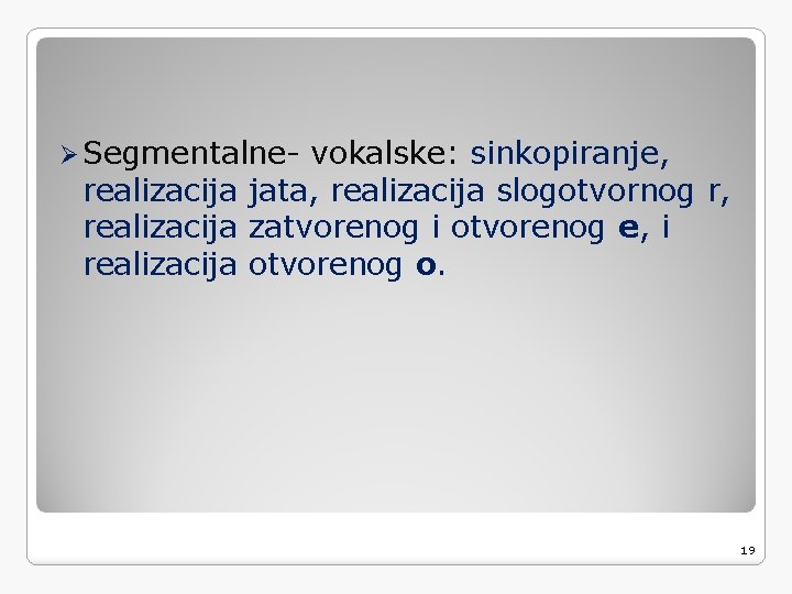 Ø Segmentalne- vokalske: sinkopiranje, realizacija jata, realizacija slogotvornog r, realizacija zatvorenog i otvorenog e,