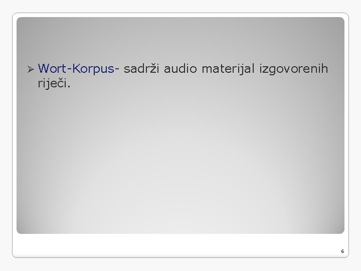 Ø Wort-Korpus- riječi. sadrži audio materijal izgovorenih 6 