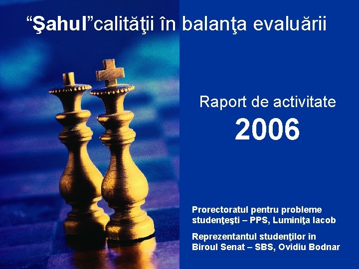 “Şahul”calităţii în balanţa evaluării Raport de activitate 2006 Prorectoratul pentru probleme studenţeşti – PPS,