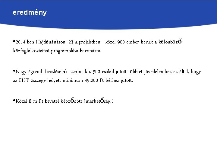 eredmény • 2014 -ben Hajdúnánáson, 23 alprojektben, közel 900 ember került a különböző közfoglalkoztatási