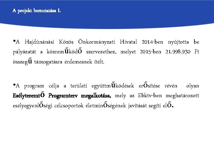 A projekt bemutatása I. • A Hajdúnánási Közös Önkormányzati Hivatal 2014 -ben nyújtotta be A projekt bemutatása I. • A Hajdúnánási Közös Önkormányzati Hivatal 2014 -ben nyújtotta be