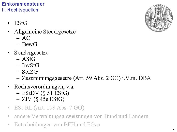 Einkommensteuer II. Rechtsquellen • ESt. G • Allgemeine Steuergesetze – AO – Bew. G