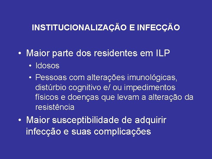 INSTITUCIONALIZAÇÃO E INFECÇÃO • Maior parte dos residentes em ILP • Idosos • Pessoas