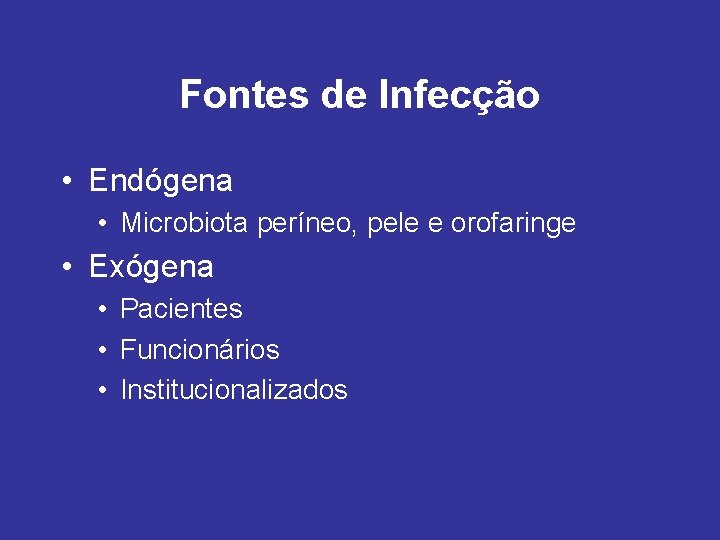 Fontes de Infecção • Endógena • Microbiota períneo, pele e orofaringe • Exógena •